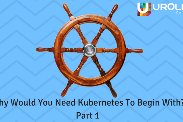 Why Would You Need Kubernetes, To Begin With? Part 1