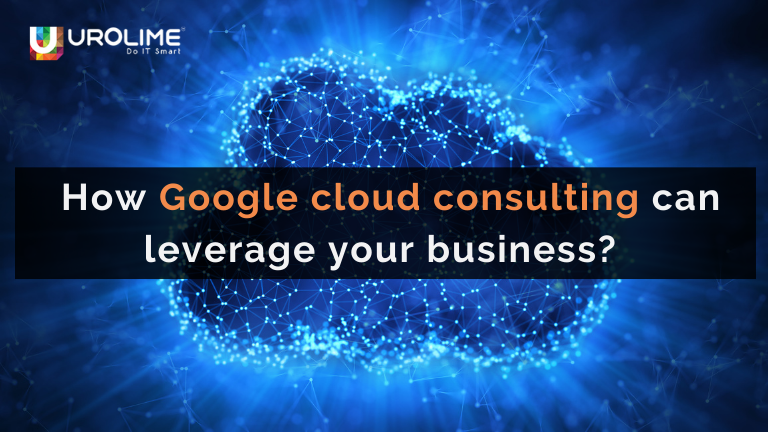 How Google cloud consulting can leverage your business? - Urolime Blogs