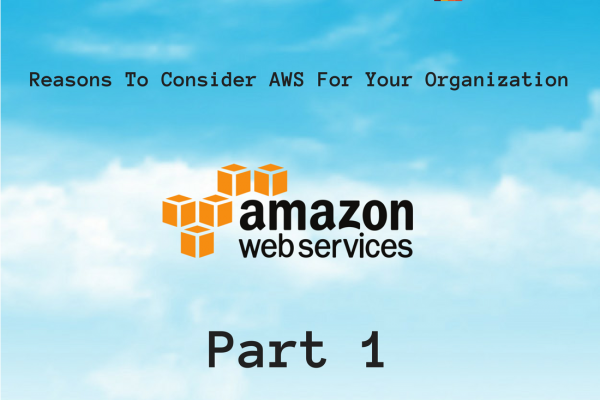 Reasons To Consider AWS For Your Organization –  Part 1