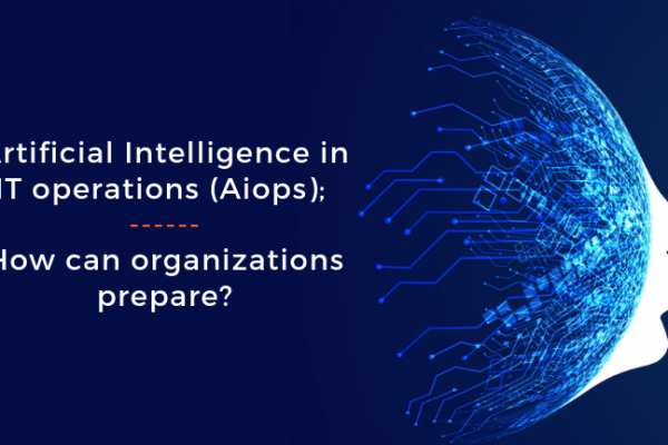 Artificial Intelligence in IT operations (AIOps); How can organizations prepare?