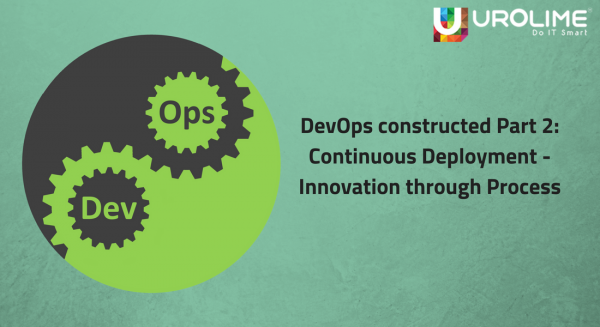 DevOps constructed Part 2 : Continuous Deployment – Innovation through Process