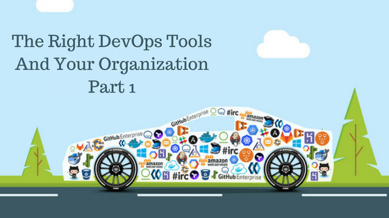 The Right DevOps Tools and your Organization Part 1