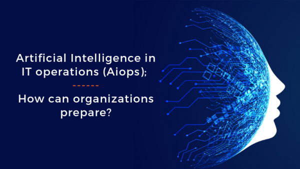 Artificial Intelligence in IT operations (AIOps); How can organizations prepare?