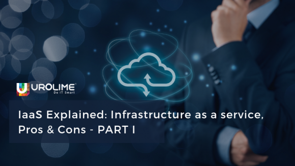 IaaS Explained: Infrastructure as a service, Pros & Cons – PART I