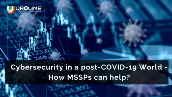 Cybersecurity in a post-COVID-19 World – How MSSPs can help?