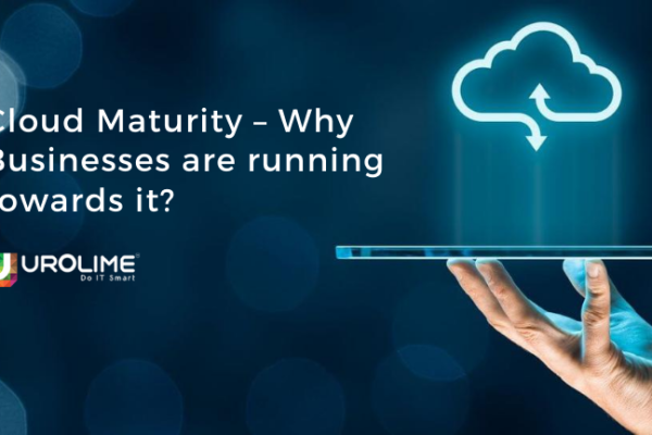 Cloud Maturity – Why Businesses are running towards it?