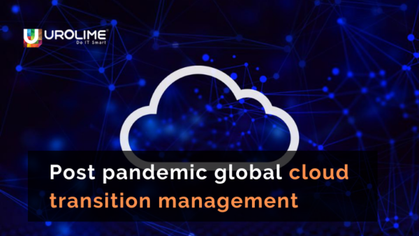 Post pandemic global cloud transition management