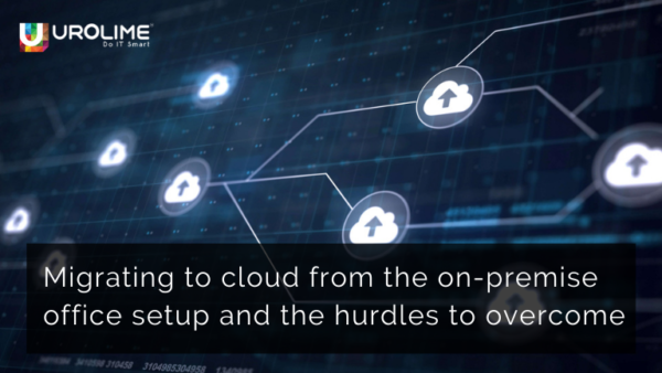 Migrating to cloud from the on-premise office setup and the hurdles to overcome
