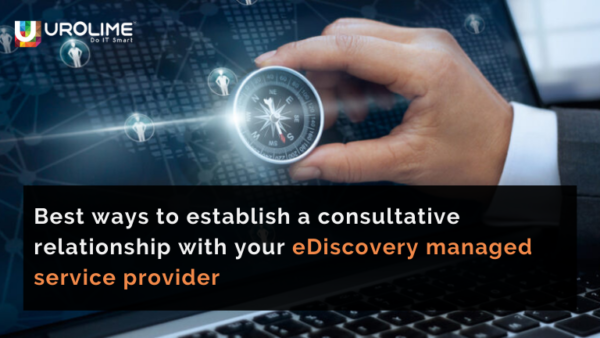 Best ways to establish a consultative relationship with your eDiscovery managed service provider