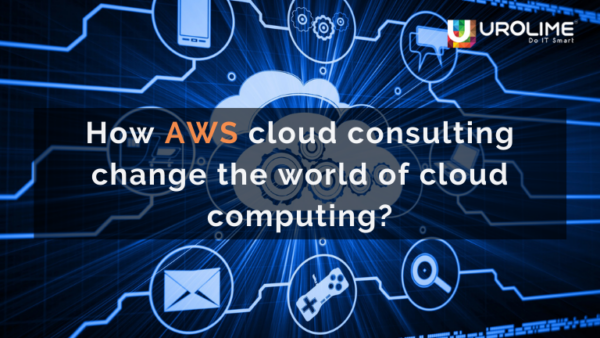 How AWS cloud consulting change the world of cloud computing?
