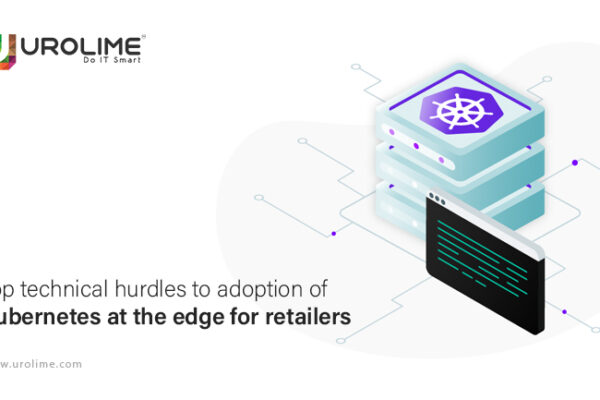 Top technical hurdles to adoption of Kubernetes at the edge for retailers